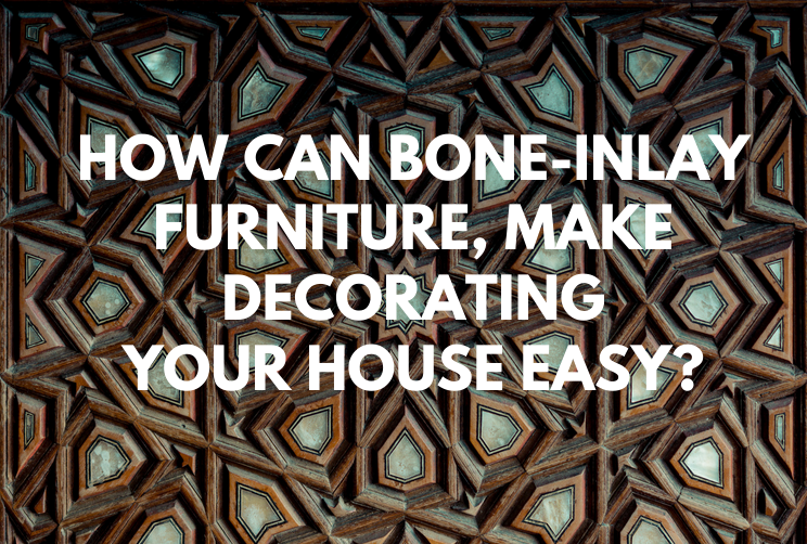 How Can Bone-inlay Furniture, Make Decorating Your House Easy
